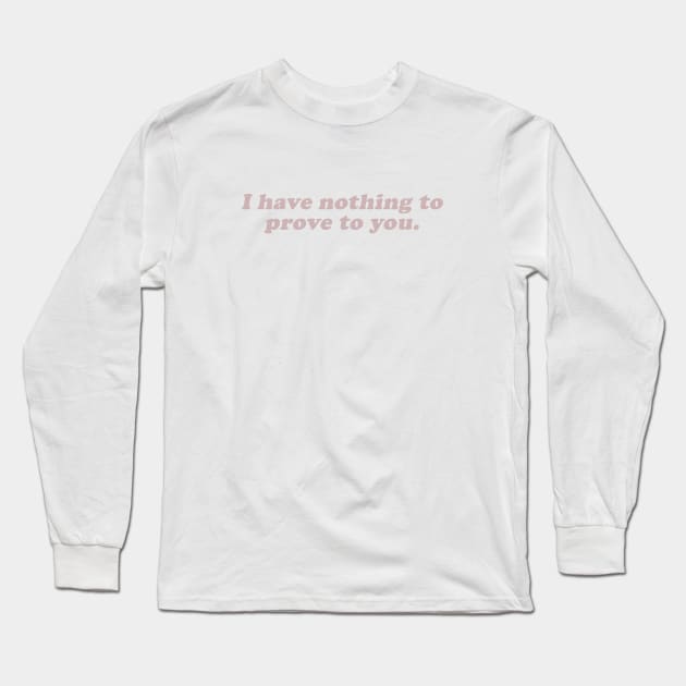 I have nothing to prove to you Long Sleeve T-Shirt by beunstoppable